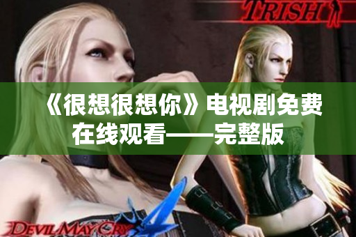 《很想很想你》电视剧免费在线观看——完整版