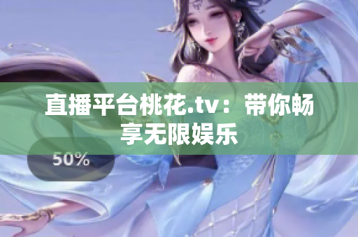 直播平台桃花.tv：带你畅享无限娱乐