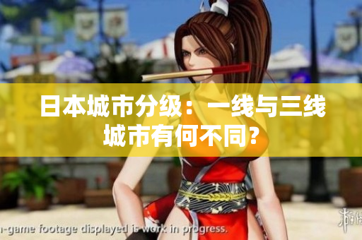 日本城市分级：一线与三线城市有何不同？