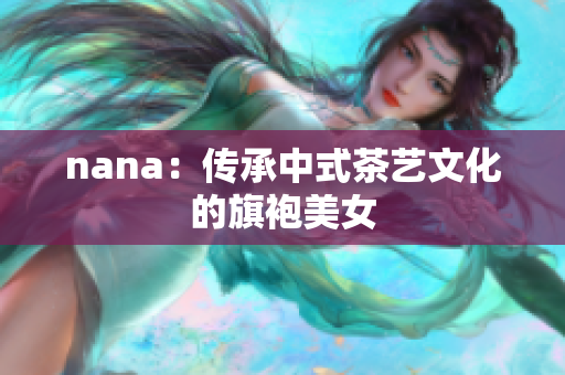 nana：传承中式茶艺文化的旗袍美女
