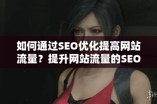如何通过SEO优化提高网站流量？提升网站流量的SEO优化技巧