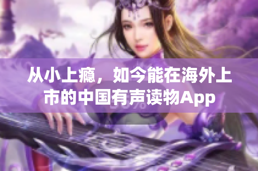 从小上瘾，如今能在海外上市的中国有声读物App