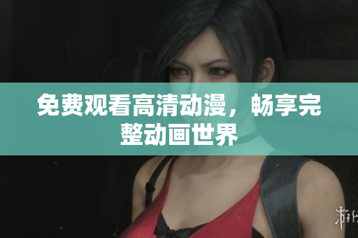 免费观看高清动漫，畅享完整动画世界