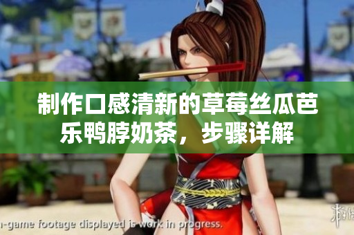 制作口感清新的草莓丝瓜芭乐鸭脖奶茶，步骤详解