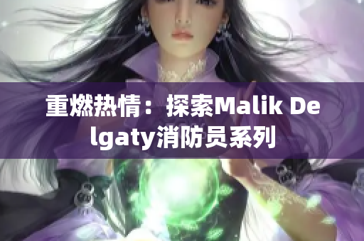 重燃热情：探索Malik Delgaty消防员系列