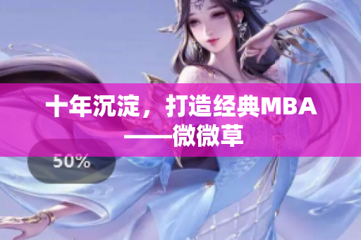 十年沉淀，打造经典MBA ——微微草