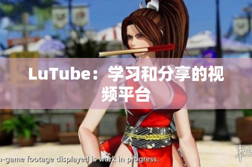 LuTube：学习和分享的视频平台