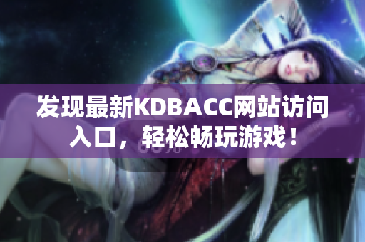 发现最新KDBACC网站访问入口，轻松畅玩游戏！