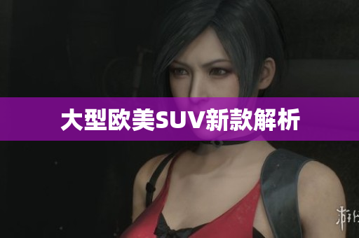 大型欧美SUV新款解析