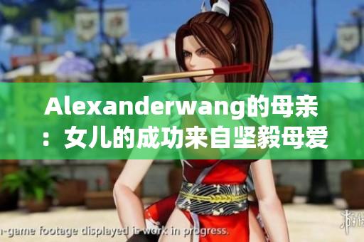 Alexanderwang的母亲：女儿的成功来自坚毅母爱