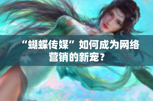 “蝴蝶传媒”如何成为网络营销的新宠？