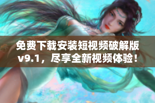 免费下载安装短视频破解版v9.1，尽享全新视频体验！