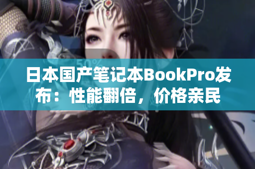 日本国产笔记本BookPro发布：性能翻倍，价格亲民