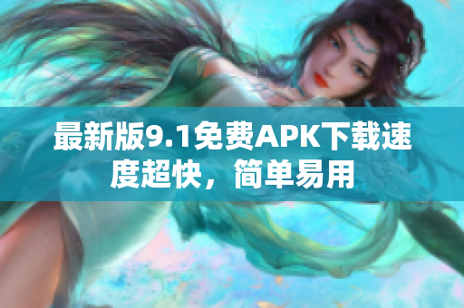 最新版9.1免费APK下载速度超快，简单易用