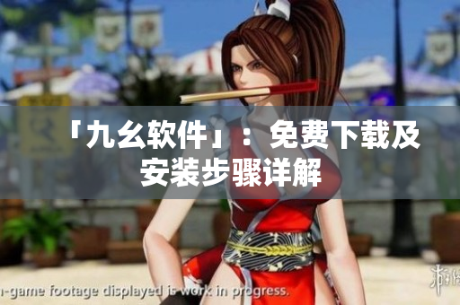 「九幺软件」：免费下载及安装步骤详解