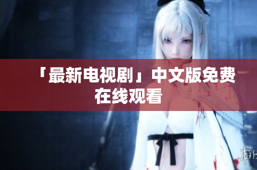 「最新电视剧」中文版免费在线观看