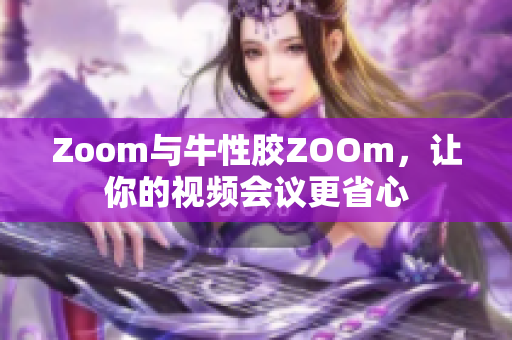 Zoom与牛性胶ZOOm，让你的视频会议更省心
