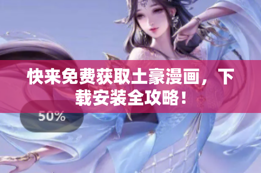 快来免费获取土豪漫画，下载安装全攻略！