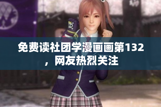 免费读社团学漫画画第132，网友热烈关注