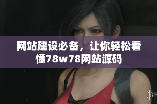 网站建设必备，让你轻松看懂78w78网站源码