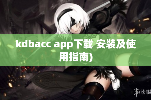 kdbacc app下载 安装及使用指南)