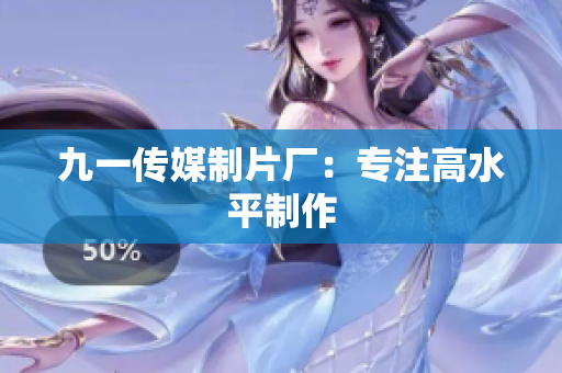 九一传媒制片厂：专注高水平制作