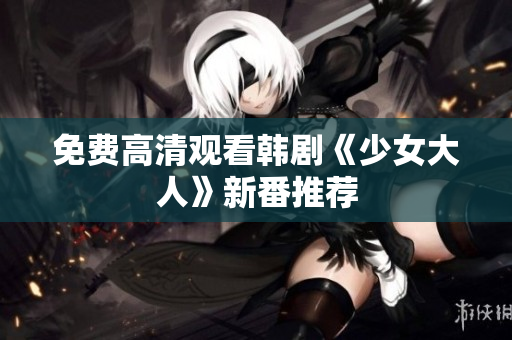 免费高清观看韩剧《少女大人》新番推荐