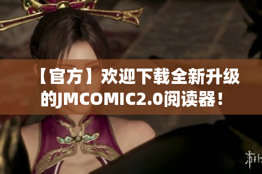 【官方】欢迎下载全新升级的JMCOMIC2.0阅读器！