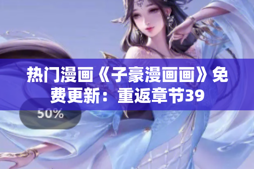 热门漫画《子豪漫画画》免费更新：重返章节39