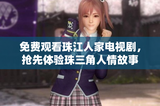 免费观看珠江人家电视剧，抢先体验珠三角人情故事