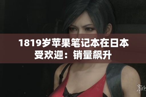 1819岁苹果笔记本在日本受欢迎：销量飙升