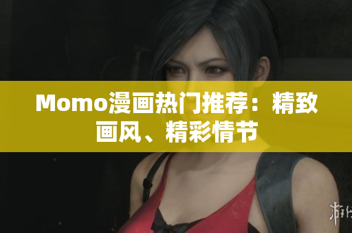 Momo漫画热门推荐：精致画风、精彩情节