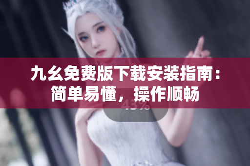 九幺免费版下载安装指南：简单易懂，操作顺畅