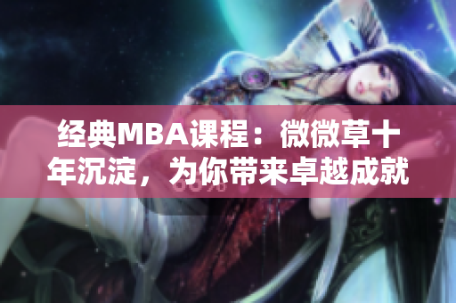 经典MBA课程：微微草十年沉淀，为你带来卓越成就