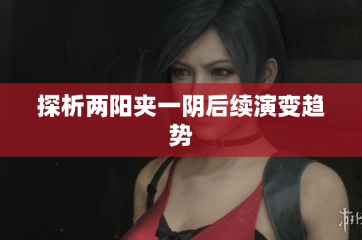 探析两阳夹一阴后续演变趋势