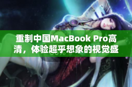 重制中国MacBook Pro高清，体验超乎想象的视觉盛宴
