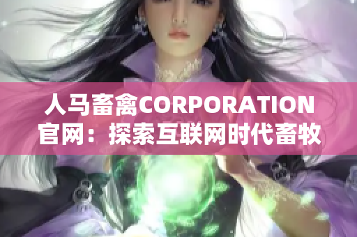 人马畜禽CORPORATION官网：探索互联网时代畜牧业新路径