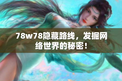 78w78隐藏路线，发掘网络世界的秘密！