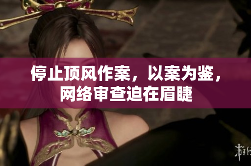 停止顶风作案，以案为鉴，网络审查迫在眉睫