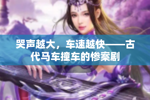 哭声越大，车速越快——古代马车撞车的惨案剧