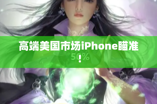 高端美国市场iPhone瞄准！