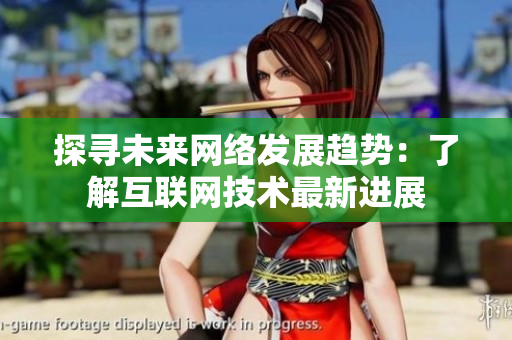 探寻未来网络发展趋势：了解互联网技术最新进展