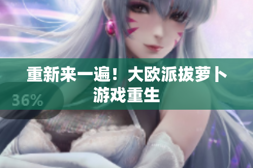 重新来一遍！大欧派拔萝卜游戏重生