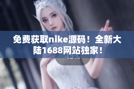 免费获取nike源码！全新大陆1688网站独家！