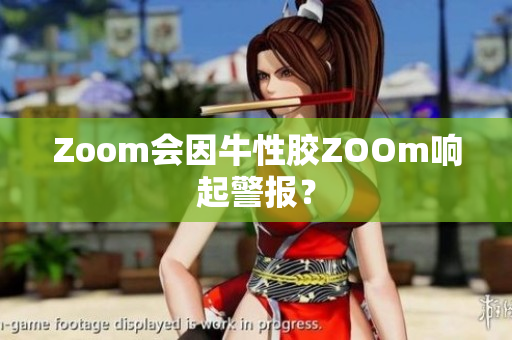 Zoom会因牛性胶ZOOm响起警报？