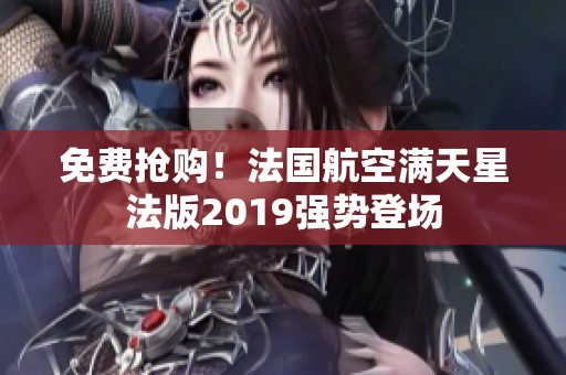 免费抢购！法国航空满天星法版2019强势登场