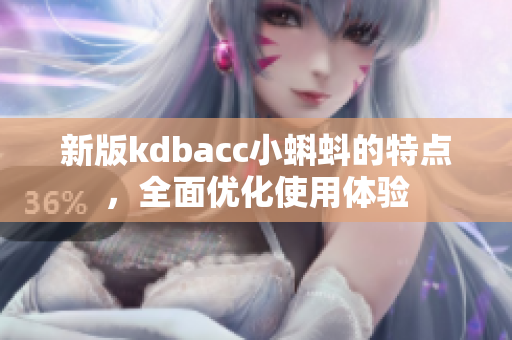 新版kdbacc小蝌蚪的特点，全面优化使用体验