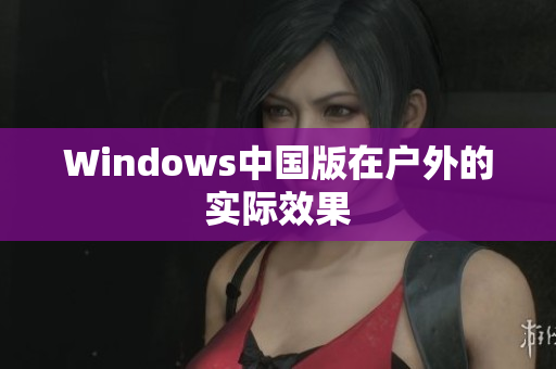 Windows中国版在户外的实际效果