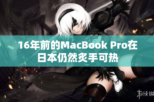 16年前的MacBook Pro在日本仍然炙手可热