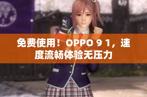 免费使用！OPPO 9 1，速度流畅体验无压力